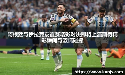 阿根廷与伊拉克友谊赛精彩对决即将上演期待精彩瞬间与激情碰撞