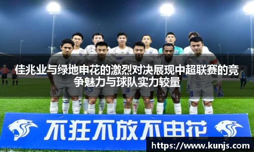 佳兆业与绿地申花的激烈对决展现中超联赛的竞争魅力与球队实力较量