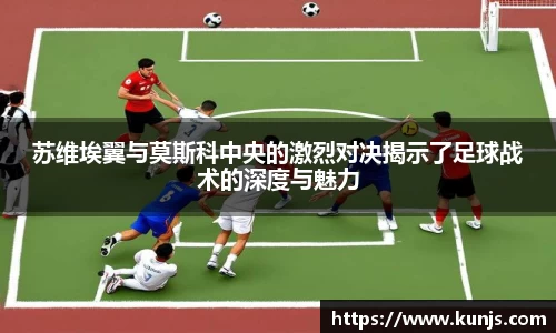 苏维埃翼与莫斯科中央的激烈对决揭示了足球战术的深度与魅力