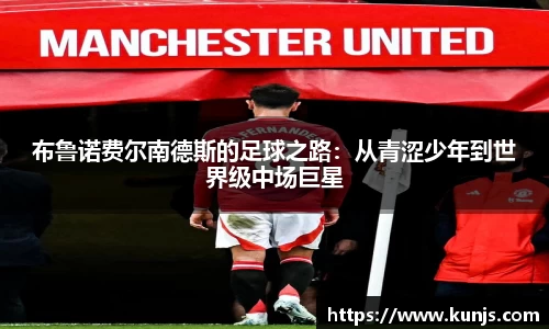 布鲁诺费尔南德斯的足球之路：从青涩少年到世界级中场巨星