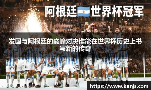 发国与阿根廷的巅峰对决谁能在世界杯历史上书写新的传奇