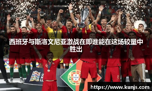 西班牙与斯洛文尼亚激战在即谁能在这场较量中胜出