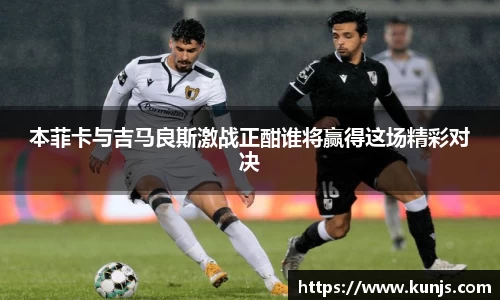 本菲卡与吉马良斯激战正酣谁将赢得这场精彩对决