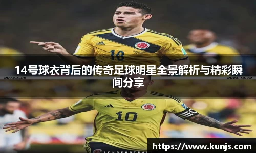 14号球衣背后的传奇足球明星全景解析与精彩瞬间分享