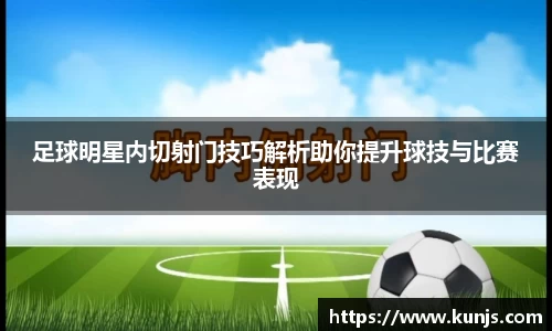足球明星内切射门技巧解析助你提升球技与比赛表现