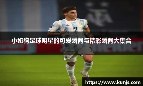 小奶狗足球明星的可爱瞬间与精彩瞬间大集合